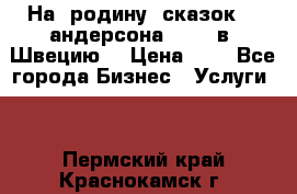 На  родину  сказок    андерсона  .....в  Швецию  › Цена ­ 1 - Все города Бизнес » Услуги   . Пермский край,Краснокамск г.